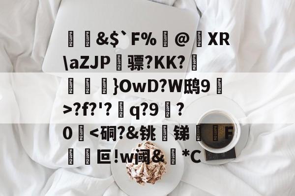 &$`F%閂@蝵XRaZJP骠?KK?跠孼}OwD?W鸱9猂>?f?'?q?9拫?0堘<硐?&铫呄锑豧芓F砵孼叵!w阈&椞*C的简单介绍